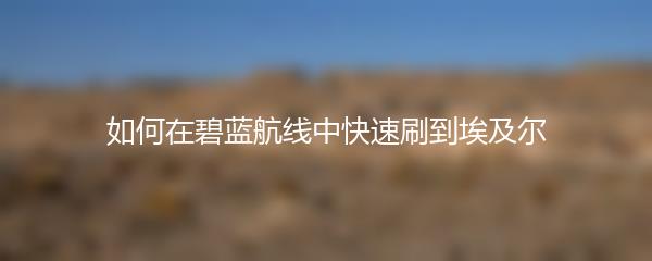 如何在碧蓝航线中快速刷到埃及尔