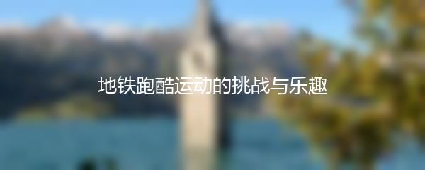 地铁跑酷运动的挑战与乐趣