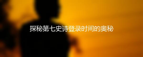 探秘第七史诗登录时间的奥秘
