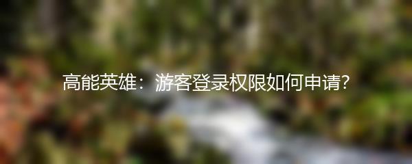高能英雄：游客登录权限如何申请？