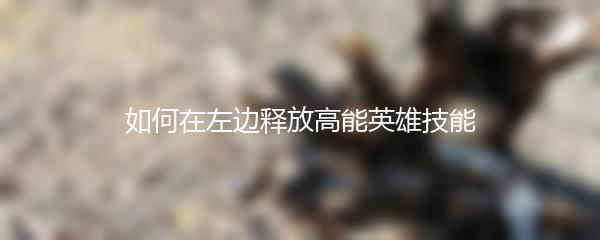 如何在左边释放高能英雄技能