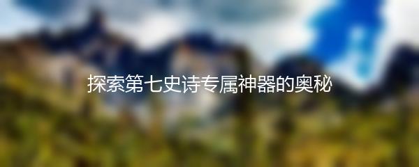 探索第七史诗专属神器的奥秘