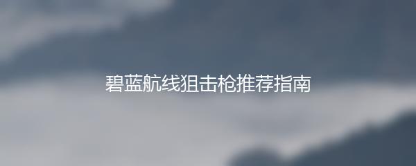 碧蓝航线狙击枪推荐指南