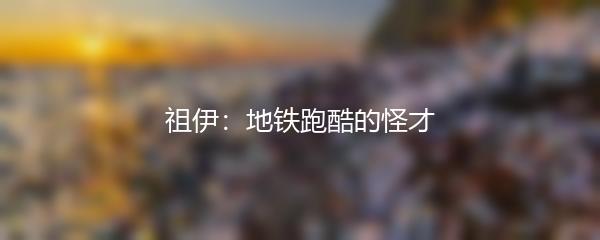 祖伊：地铁跑酷的怪才