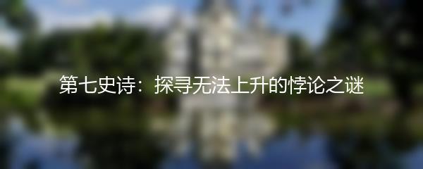 第七史诗：探寻无法上升的悖论之谜