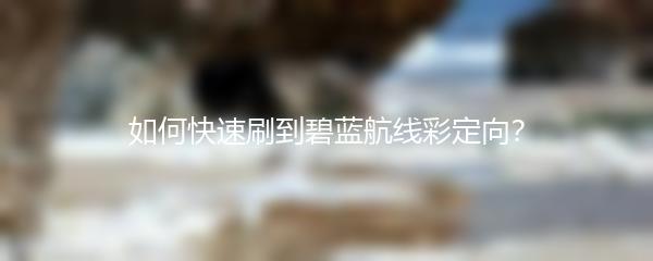 如何快速刷到碧蓝航线彩定向？