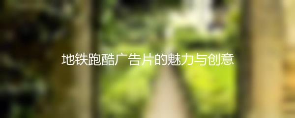 地铁跑酷广告片的魅力与创意