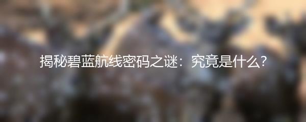 揭秘碧蓝航线密码之谜：究竟是什么？