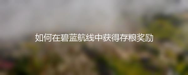 如何在碧蓝航线中获得存粮奖励