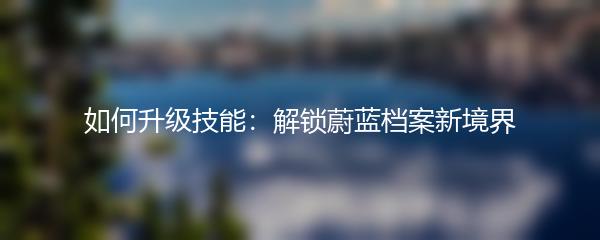 如何升级技能：解锁蔚蓝档案新境界
