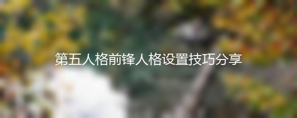 第五人格前锋人格设置技巧分享