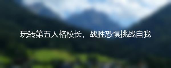 玩转第五人格校长，战胜恐惧挑战自我