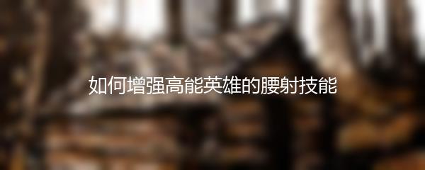 如何增强高能英雄的腰射技能