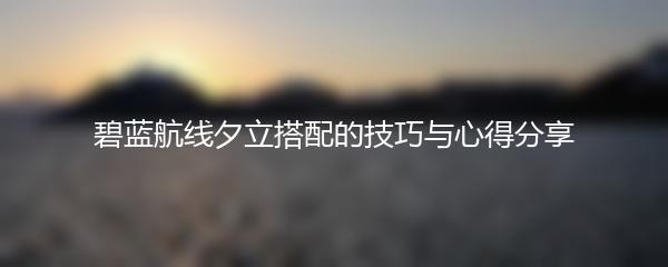 碧蓝航线夕立搭配的技巧与心得分享