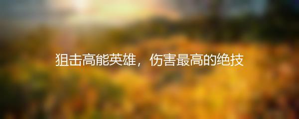 狙击高能英雄，伤害最高的绝技