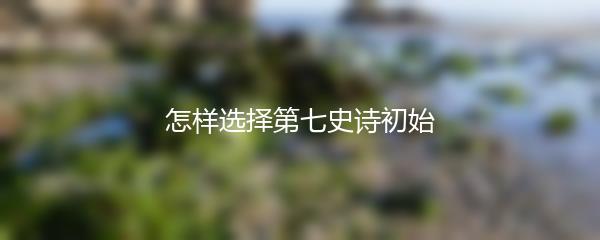 怎样选择第七史诗初始