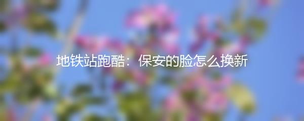 地铁站跑酷：保安的脸怎么换新