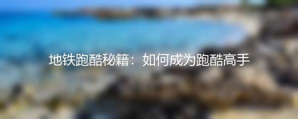 地铁跑酷秘籍：如何成为跑酷高手
