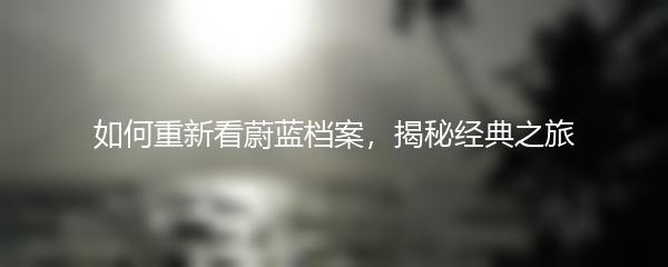 如何重新看蔚蓝档案，揭秘经典之旅