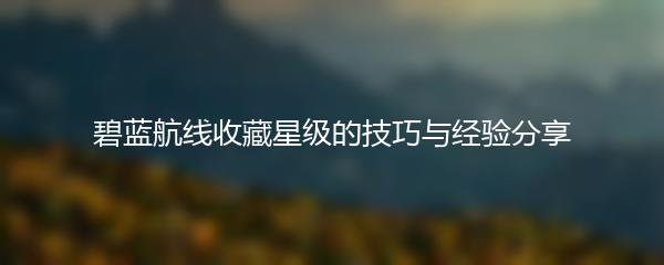 碧蓝航线收藏星级的技巧与经验分享