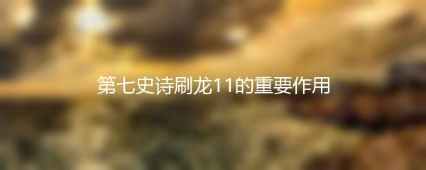 第七史诗刷龙11的重要作用