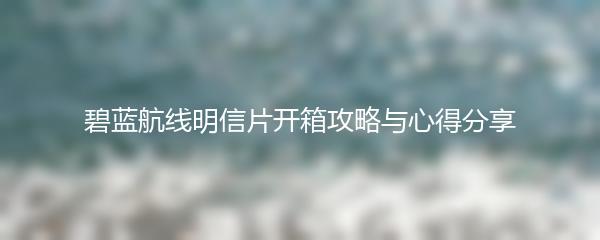 碧蓝航线明信片开箱攻略与心得分享