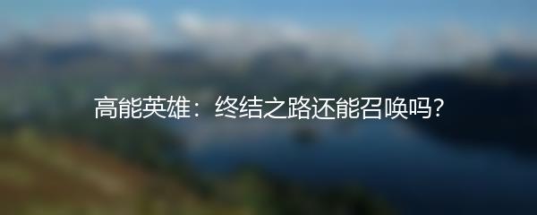 高能英雄：终结之路还能召唤吗？