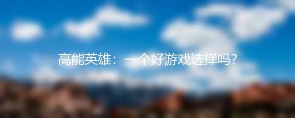 高能英雄：一个好游戏选择吗？
