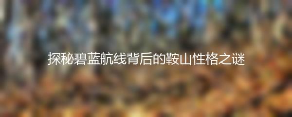 探秘碧蓝航线背后的鞍山性格之谜