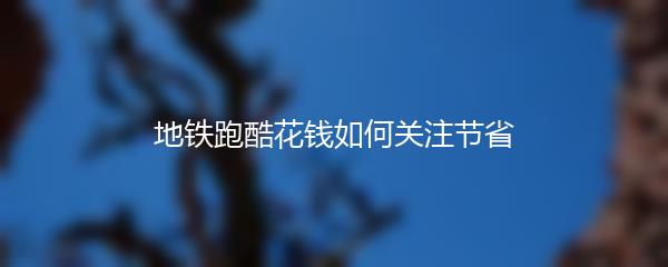 地铁跑酷花钱如何关注节省