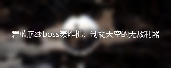 碧蓝航线boss轰炸机：制霸天空的无敌利器
