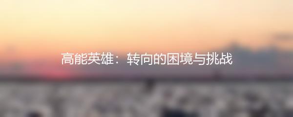 高能英雄：转向的困境与挑战