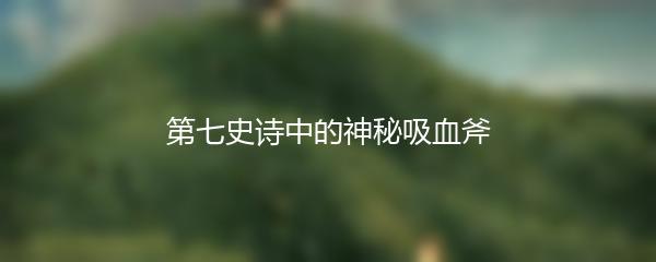 第七史诗中的神秘吸血斧