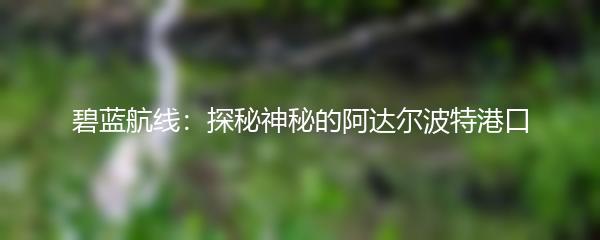 碧蓝航线：探秘神秘的阿达尔波特港口