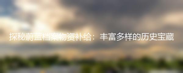 探秘蔚蓝档案物资补给：丰富多样的历史宝藏