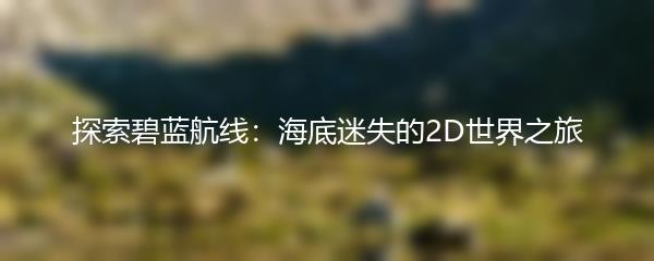 探索碧蓝航线：海底迷失的2D世界之旅