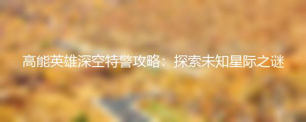 高能英雄深空特警攻略：探索未知星际之谜