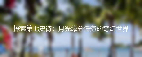 探索第七史诗：月光缘分任务的奇幻世界