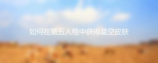 如何在第五人格中获得星空皮肤
