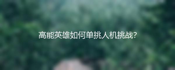 高能英雄如何单挑人机挑战？