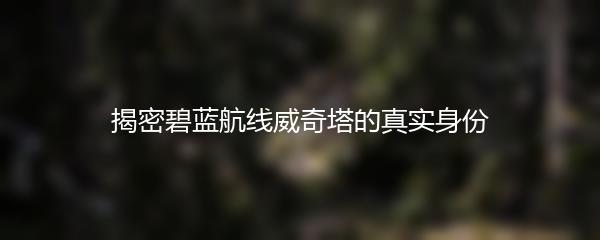 揭密碧蓝航线威奇塔的真实身份