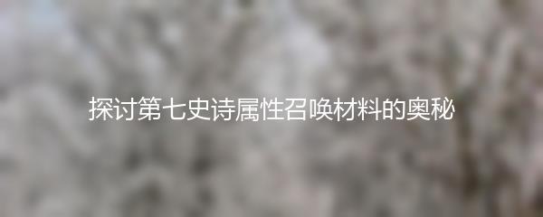 探讨第七史诗属性召唤材料的奥秘