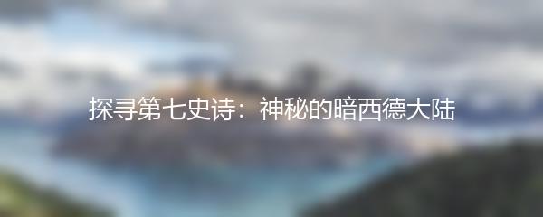 探寻第七史诗：神秘的暗西德大陆