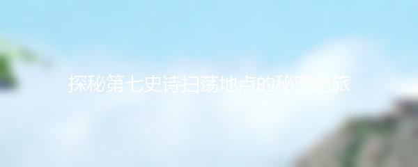 探秘第七史诗扫荡地点的秘密之旅