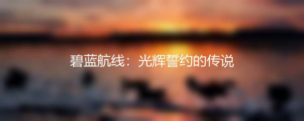 碧蓝航线：光辉誓约的传说