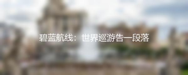 碧蓝航线：世界巡游告一段落