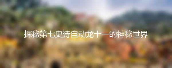 探秘第七史诗自动龙十一的神秘世界