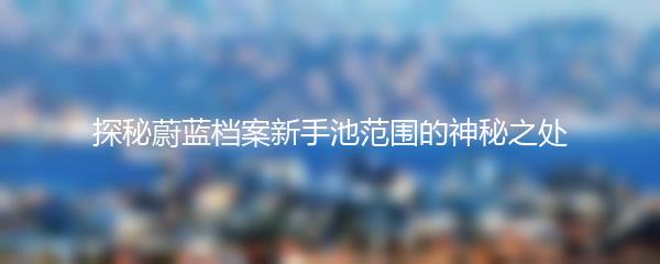 探秘蔚蓝档案新手池范围的神秘之处