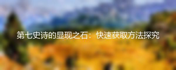 第七史诗的显现之石：快速获取方法探究