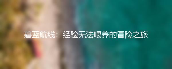 碧蓝航线：经验无法喂养的冒险之旅